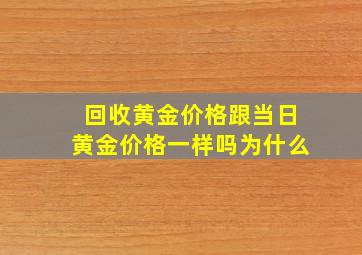 回收黄金价格跟当日黄金价格一样吗为什么