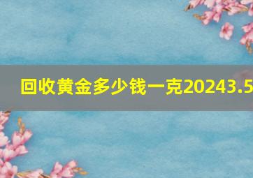 回收黄金多少钱一克20243.5