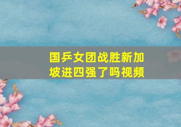 国乒女团战胜新加坡进四强了吗视频