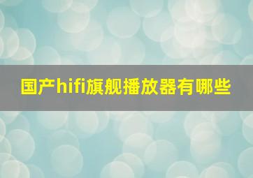 国产hifi旗舰播放器有哪些