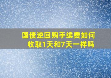 国债逆回购手续费如何收取1天和7天一样吗