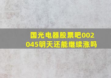 国光电器股票吧002045明天还能继续涨吗