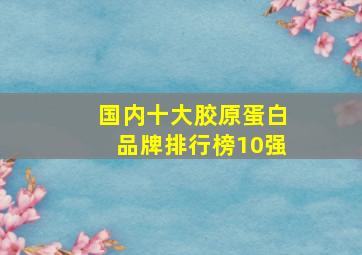 国内十大胶原蛋白品牌排行榜10强