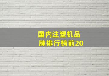 国内注塑机品牌排行榜前20