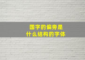 国字的偏旁是什么结构的字体