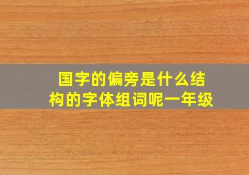 国字的偏旁是什么结构的字体组词呢一年级