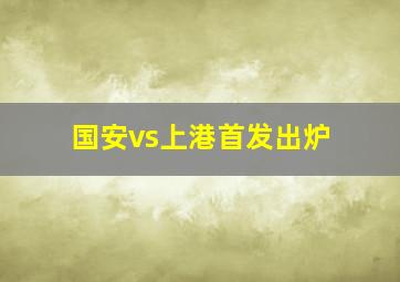 国安vs上港首发出炉