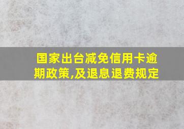 国家出台减免信用卡逾期政策,及退息退费规定