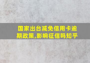 国家出台减免信用卡逾期政策,影响征信吗知乎