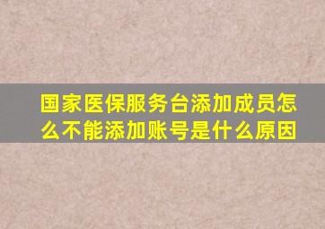 国家医保服务台添加成员怎么不能添加账号是什么原因