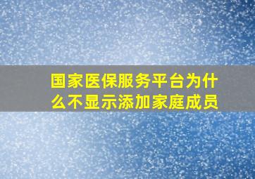 国家医保服务平台为什么不显示添加家庭成员