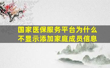 国家医保服务平台为什么不显示添加家庭成员信息