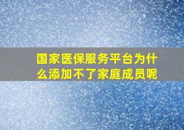 国家医保服务平台为什么添加不了家庭成员呢