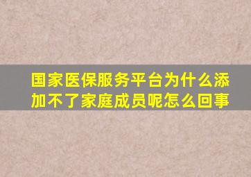 国家医保服务平台为什么添加不了家庭成员呢怎么回事