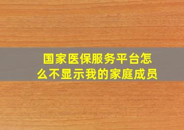 国家医保服务平台怎么不显示我的家庭成员