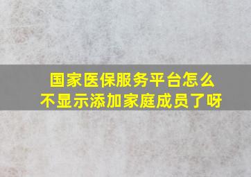 国家医保服务平台怎么不显示添加家庭成员了呀