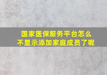 国家医保服务平台怎么不显示添加家庭成员了呢