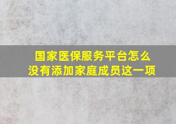 国家医保服务平台怎么没有添加家庭成员这一项