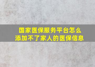 国家医保服务平台怎么添加不了家人的医保信息