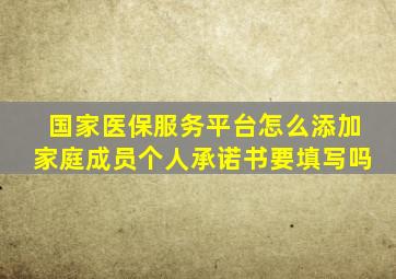 国家医保服务平台怎么添加家庭成员个人承诺书要填写吗