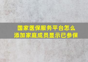 国家医保服务平台怎么添加家庭成员显示已参保