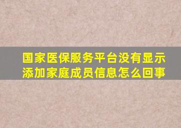 国家医保服务平台没有显示添加家庭成员信息怎么回事