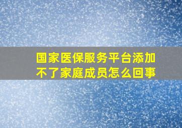 国家医保服务平台添加不了家庭成员怎么回事