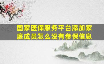 国家医保服务平台添加家庭成员怎么没有参保信息