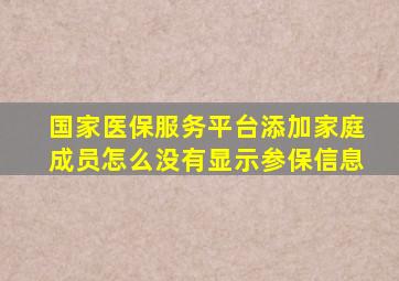 国家医保服务平台添加家庭成员怎么没有显示参保信息