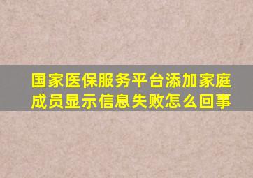 国家医保服务平台添加家庭成员显示信息失败怎么回事