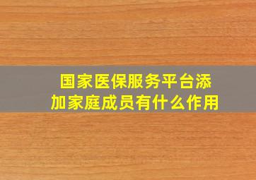 国家医保服务平台添加家庭成员有什么作用