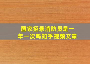 国家招录消防员是一年一次吗知乎视频文章