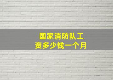 国家消防队工资多少钱一个月