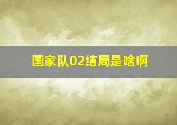 国家队02结局是啥啊