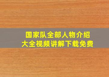 国家队全部人物介绍大全视频讲解下载免费