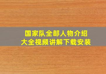 国家队全部人物介绍大全视频讲解下载安装