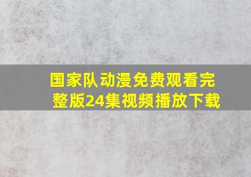 国家队动漫免费观看完整版24集视频播放下载