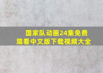 国家队动画24集免费观看中文版下载视频大全