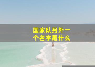 国家队另外一个名字是什么