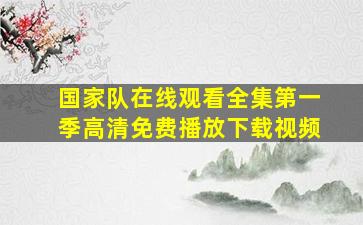 国家队在线观看全集第一季高清免费播放下载视频