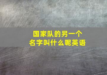 国家队的另一个名字叫什么呢英语