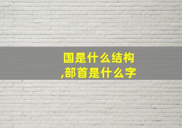 国是什么结构,部首是什么字