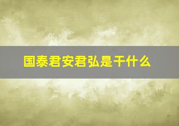 国泰君安君弘是干什么