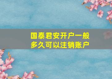 国泰君安开户一般多久可以注销账户