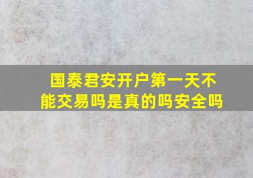 国泰君安开户第一天不能交易吗是真的吗安全吗