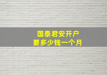 国泰君安开户要多少钱一个月