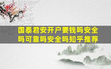 国泰君安开户要钱吗安全吗可靠吗安全吗知乎推荐