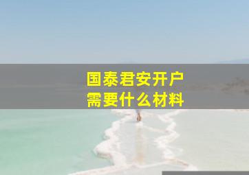 国泰君安开户需要什么材料