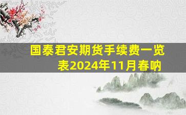 国泰君安期货手续费一览表2024年11月春呐