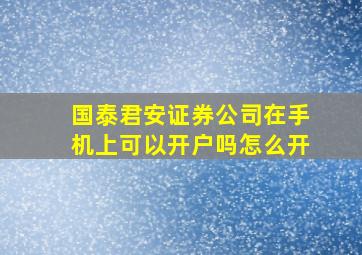 国泰君安证券公司在手机上可以开户吗怎么开